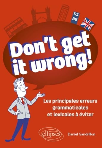 Don't get it wrong! - les principales erreurs grammaticales et lexicales a eviter. b1-b2