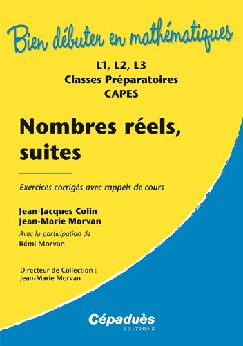 Nombres réels, suites : exercices corrigés avec rappels de cours : L1, L2, L3, classes préparatoires, CAPES (Version 2013) Collection Bien Débuter en Mathématiques