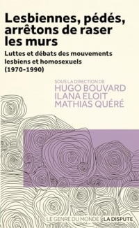 Lesbiennes, pédés, arrêtons de raser les murs: Luttes et débats des mouvements lesbiens et homosexuels (1970-1990)