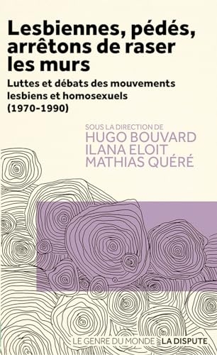 Lesbiennes, pédés, arrêtons de raser les murs: Luttes et débats des mouvements lesbiens et homosexuels (1970-1990)