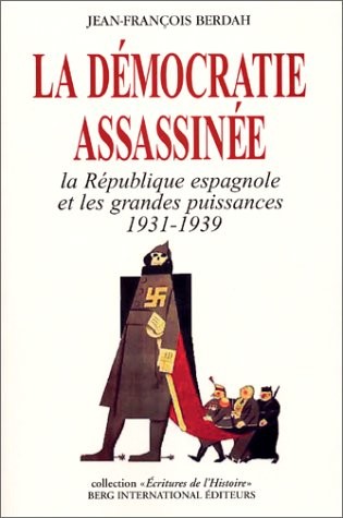 La Démocratie assassinée. La république espagnole et les grandes puissances 1931-1939
