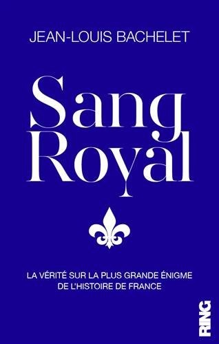 Sang Royal : La vérité sur la plus grande énigme de l'Histoire de France