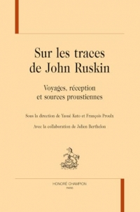 Sur les traces de John Ruskin: Voyages, réception et sources proustiennes