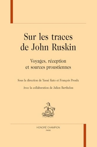 Sur les traces de John Ruskin: Voyages, réception et sources proustiennes