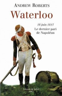 Waterloo : 18 Juin 1815 Le dernier pari de Napoléon