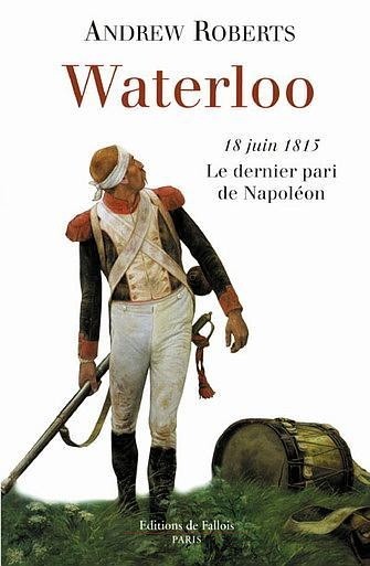 Waterloo : 18 Juin 1815 Le dernier pari de Napoléon