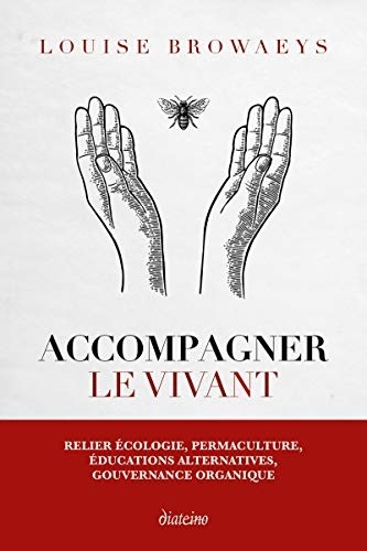 Accompagner le vivant: Écologie, permaculture, éducations alternatives, gouvernance organique...