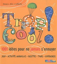 Trop cool ! : 1001 idées pour ne jamais s'ennuyer