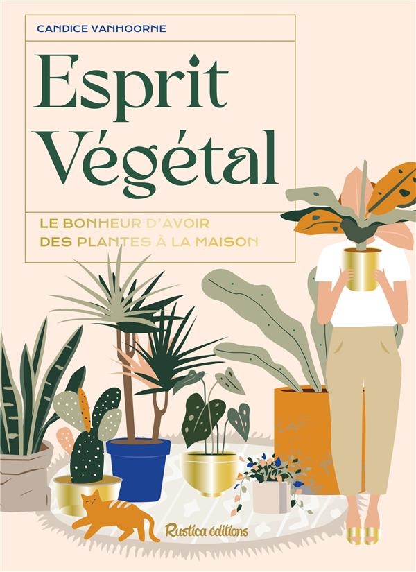 Esprit végétal. Le bonheur d'avoir des plantes à la maison: Le bonheur d'avoir des plantes à la maison