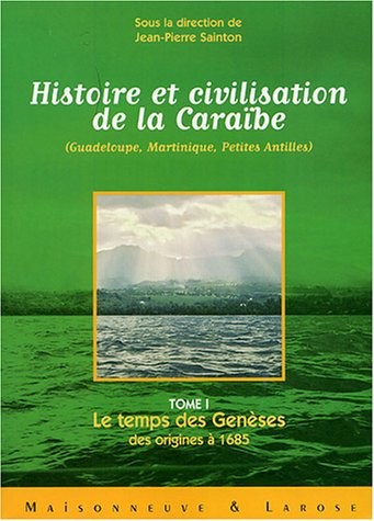 Histoire et civilisation de la Caraîbe (Guadeloupe, Martinique, Petites Antilles) : Tome 1, Le temps des Genèses ; des origines à 1685