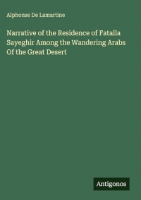 Narrative of the Residence of Fatalla Sayeghir Among the Wandering Arabs Of the Great Desert