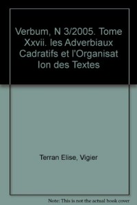 Verbum, N 3/2005. Tome Xxvii. les Adverbiaux Cadratifs et l'Organisat Ion des Textes