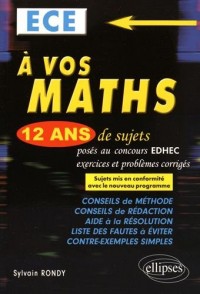 A Vos Maths 12 Ans de Sujets Corrigés Posés au Concours EDHEC 2004-2015 ECE Conformle au Nouveau Programme