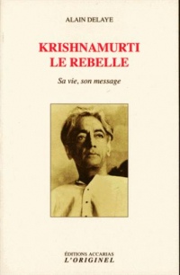 Krishnamurti le rebelle : Sa vie, son message