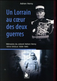 Un lorrain au coeur des deux guerres: Mémoires du colonel Adrien Henry. 1914-1918 et 1939-1945