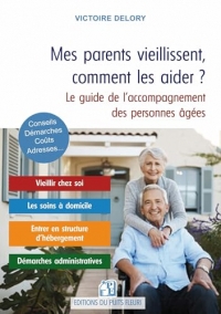 Mes parents vieillissent, comment les aider ?: Le guide de l'accompagnement des personnes âgées