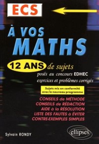 A Vos Maths 12 Ans de Sujets Corrigés Posés au Concours EDHEC 2004-2015 ECS Conforme au Nouveau Programme