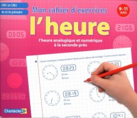 L'heure analogique et numérique à la seconde près CM1 et CM2 : Mon cahier d'exercices 9-11 ans
