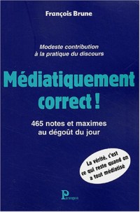 Médiatiquement correct ! : 465 notes et maximes au dégoût du jour...