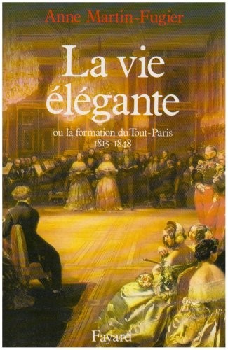 La vie élégante. Ou la formation du Tout-Paris, 1815-1848
