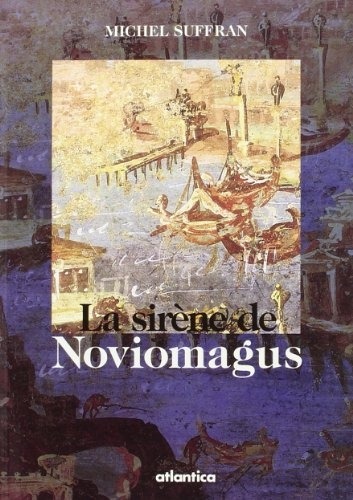 La sirène de Noviomagus: Roman ; suivi de, Noviomagus, la jumelle effacée de Burdigala : ébauche pour un dossier historique et archéologique