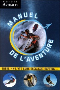 Manuel de l'aventure. Trek, 4x4, VTT, surf, escalade, rafting...
