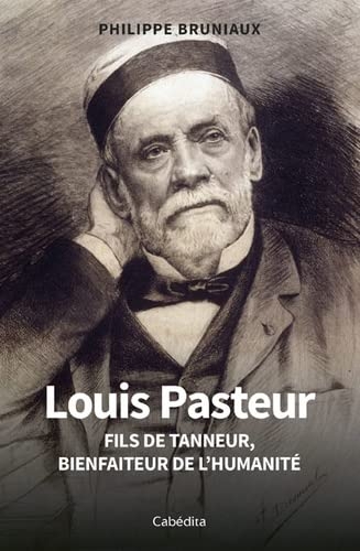 Louis Pasteur - Fils de tanneur, bienfaiteur de l'humanité