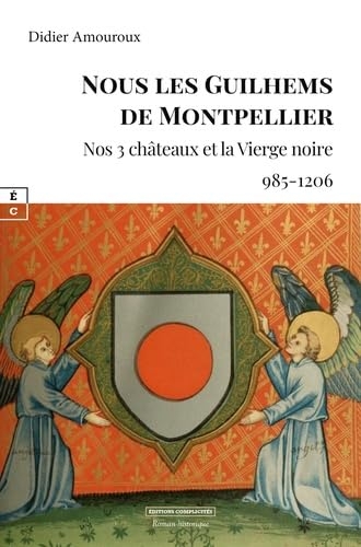Nous les guilhems de montpellier : nos 3 chateaux et la vierge noire (985-1206)