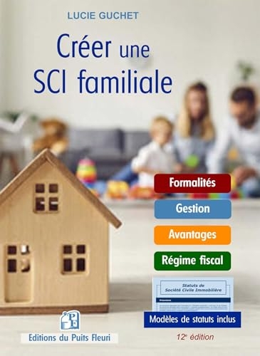Créer une SCI Familiale: Formalités - Gestion - Régime fiscal. Modèles de statuts.