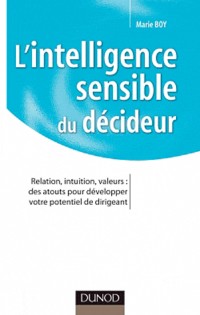 L'intelligence sensible du décideur: Relation, intuition, valeurs : des atouts pour développer votre potentiel de dirigeant