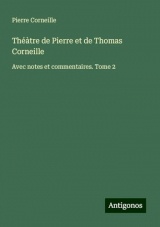 Théàtre de Pierre et de Thomas Corneille: Avec notes et commentaires. Tome 2