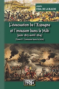 L'évacuation de l'Espagne et l'invasion du Midi • Tome 2 : l'invasion du Midi: (juin 1813-avril 1814)