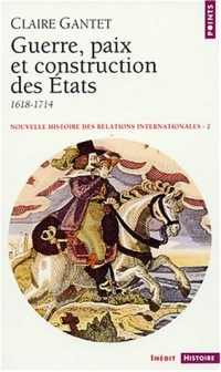 Nouvelle histoire des relations internationales, tome 2 : Guerre, paix et construction des États, 1618-1714