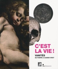 C'est la vie ! : Vanités de Pompéï à Damien Hirst