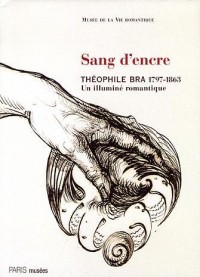 Sang d'encre : Théophile Bra (1797-1863), un illuminé romantique