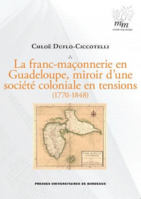 La Franc-Maçonnerie en Guadeloupe, Miroir d'une Societe Coloniale en Tensions (1