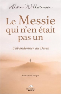 Le Messie qui n'en était pas un - S'abandonner au Divin - Roman initiatique