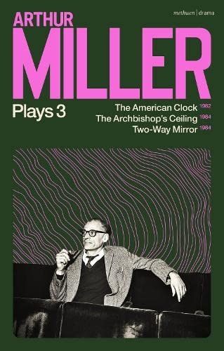 Arthur Miller Plays 3: The American Clock; The Archbishop's Ceiling; Two-Way Mirror [9781350334267]