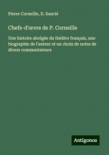 Chefs-d'¿vre de P. Corneille: Une histoire abrégée du théâtre français, une biographie de l'auteur et un choix de notes de divers commentateurs