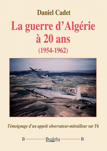 La guerre d'Algérie à 20?ans (1954-1962): Témoignage d'un appelé observateur-mitrailleur sur T6