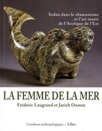 La femme de la mer - Sedna dans le chamanisme et l'art inuits de l'Arctique de l'Est