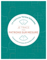 Je trace mes patrons sur mesure La méthode Teresa Gilewska: Création Transformation Assemblage