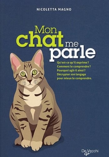 Mon chat me parle : Qu'est-ce qu'il exprime ? Comment le comprendre ? Pourquoi agit-il ainsi ? Décrypter son langage pour mieux le comprendre
