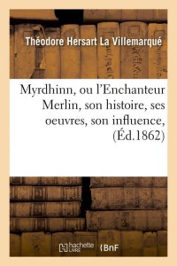 Myrdhinn, ou l'Enchanteur Merlin, son histoire, ses oeuvres, son influence, (Éd.1862)