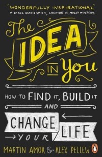 The Idea in You : How to Find It, Build It, and Change Your Life