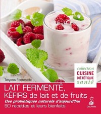 Lait fermenté, kéfirs de lait et de fruits : Des probiotiques naturels d'aujourd'hui, 90 recettes et leurs bienfaits
