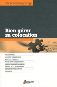 Bien gérer sa colocation: Colocataires. Contrat de location. Loyer et charges. Utilisation du logement. Entretien et réparations. Départ des colocataires. Règlement des litiges. Annexes.