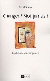 Changer ? Moi, jamais ! : Psychologie du changement