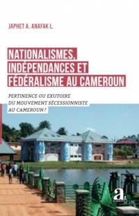 Nationalismes, indépendances et fédéralisme au Cameroun: Pertinence ou exutoire du mouvement sécessionniste au Cameroun ?