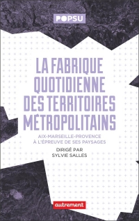 La fabrique quotidienne des territoires métropolitains: Aix-Marseille-Provence à l'épreuve de ses paysages